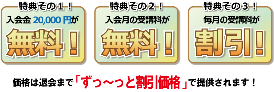 特典その１入会金20,000円が無料！特典その２入会月の受講料が無料！特典その３毎月の受講料が無料！