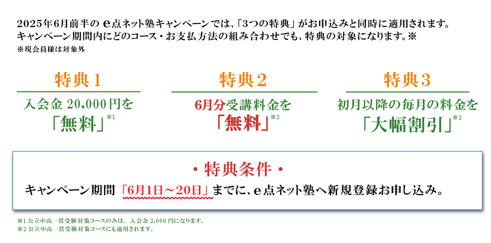 キャンペーン特典内容 特典１：入会費無料 特典2：6月分受講料無料 特典3：初月以降の毎月の料金を大幅割引 特典条件：キャンペーン期間の6月1日から20日までにe点ネット塾への新規登録お申し込み